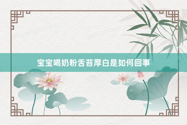 宝宝喝奶粉舌苔厚白是如何回事