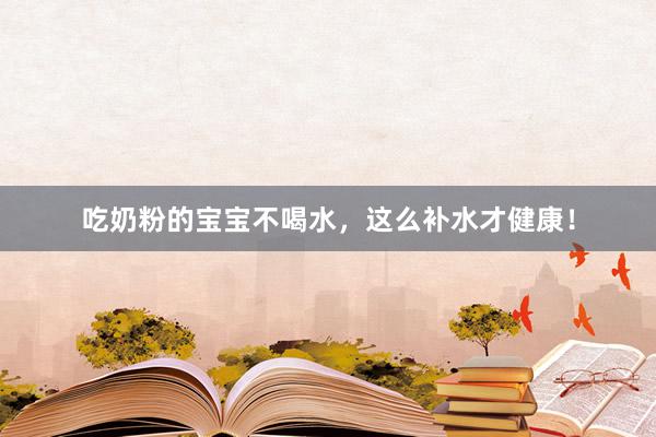 吃奶粉的宝宝不喝水，这么补水才健康！