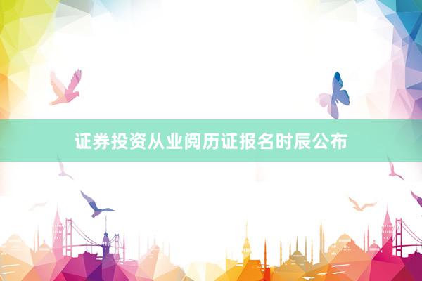证券投资从业阅历证报名时辰公布