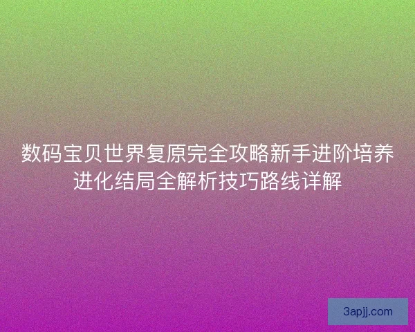 数码宝贝世界复原完全攻略新手进阶培养进化结局全解析技巧路线详解